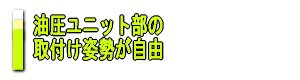 油圧ユニット部の
取付け姿勢が自由